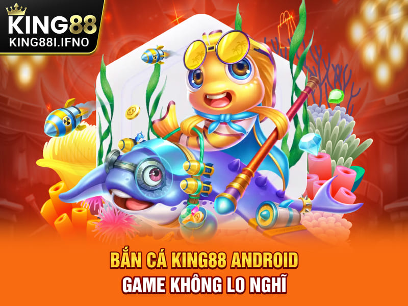 Bắn Cá KING88 Android - Săn Boss Đổi Thưởng Ngay Trên Điện Thoại