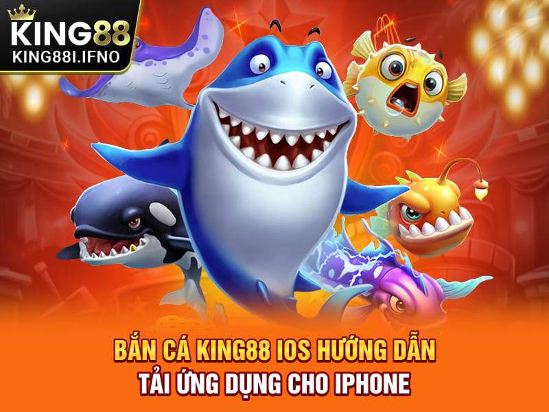 Bắn Cá KING88 IOS - Hướng Dẫn Tải Ứng Dụng Cho Iphone