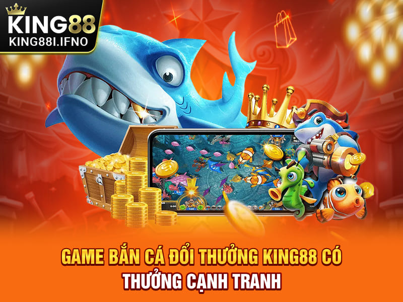 Game bắn cá đổi thưởng KING88 có thưởng cạnh tranh