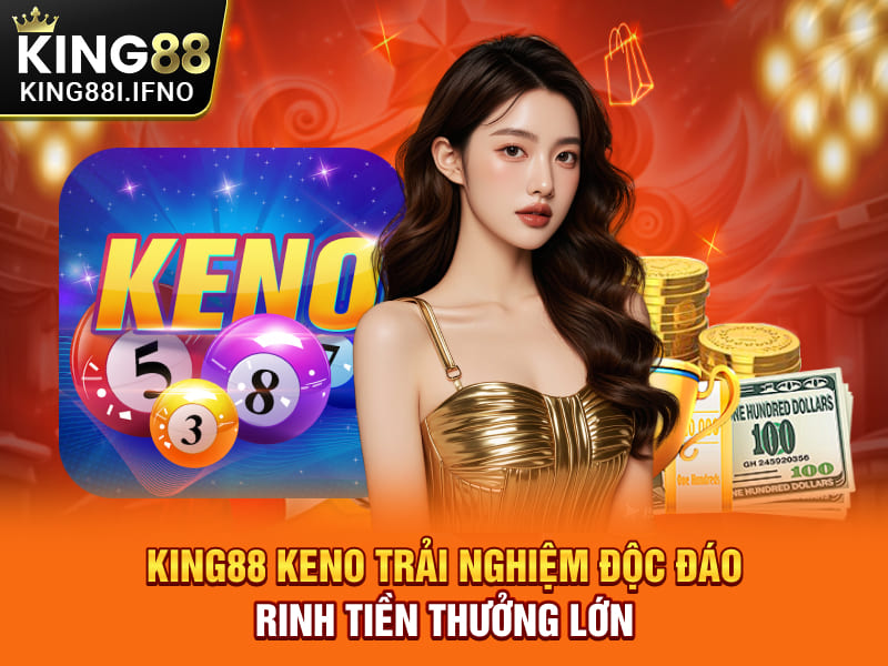 KING88 Keno Trải Nghiệm Độc Đáo Rinh Tiền Thưởng Lớn